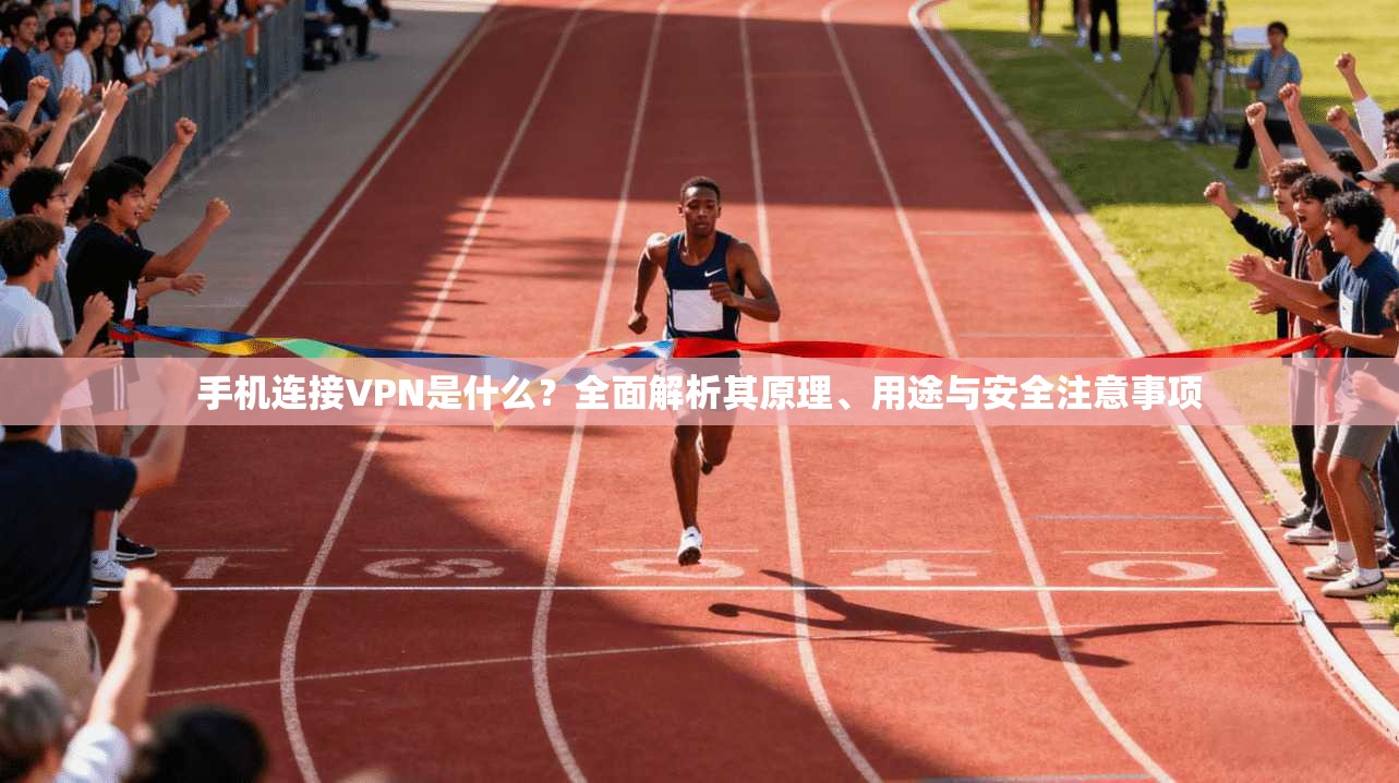 手机连接VPN是什么？全面解析其原理、用途与安全注意事项