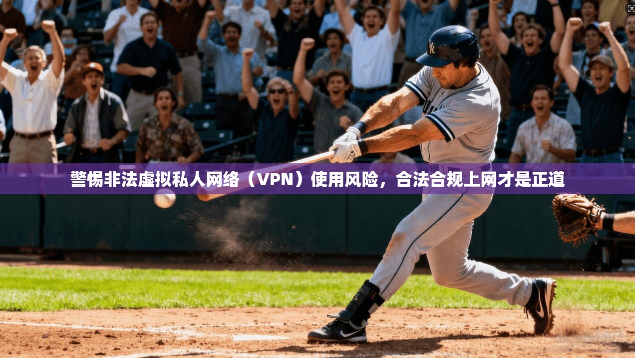 警惕非法虚拟私人网络（VPN）使用风险，合法合规上网才是正道