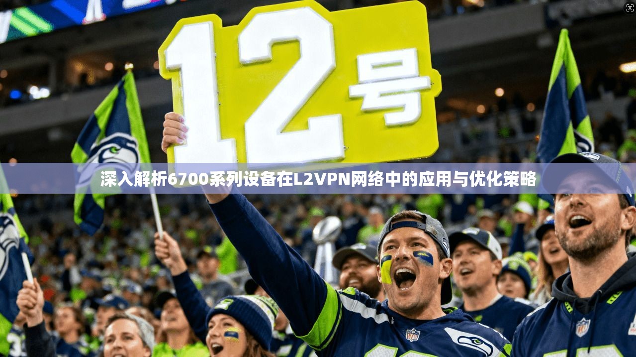 深入解析6700系列设备在L2VPN网络中的应用与优化策略