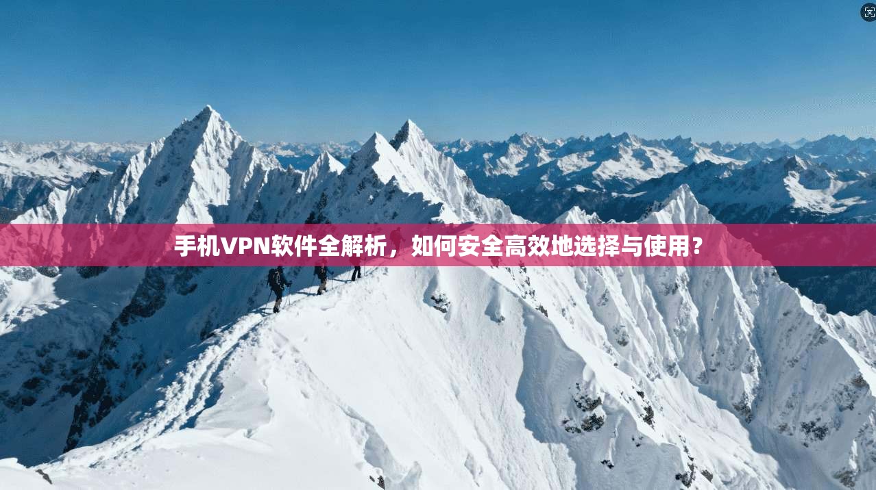 手机VPN软件全解析，如何安全高效地选择与使用？