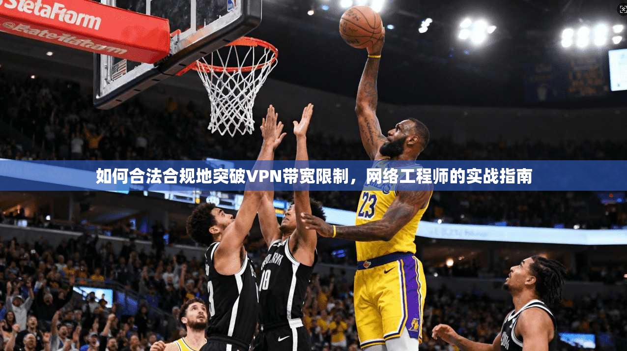 如何合法合规地突破VPN带宽限制，网络工程师的实战指南