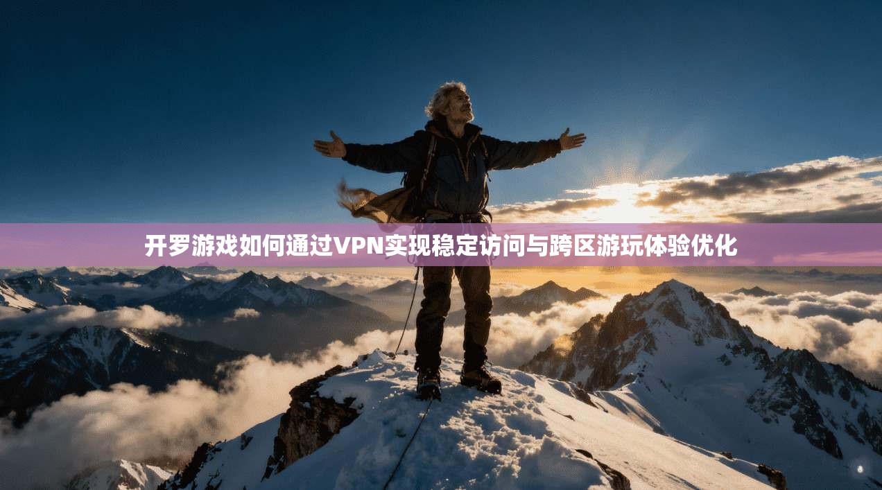 开罗游戏如何通过VPN实现稳定访问与跨区游玩体验优化