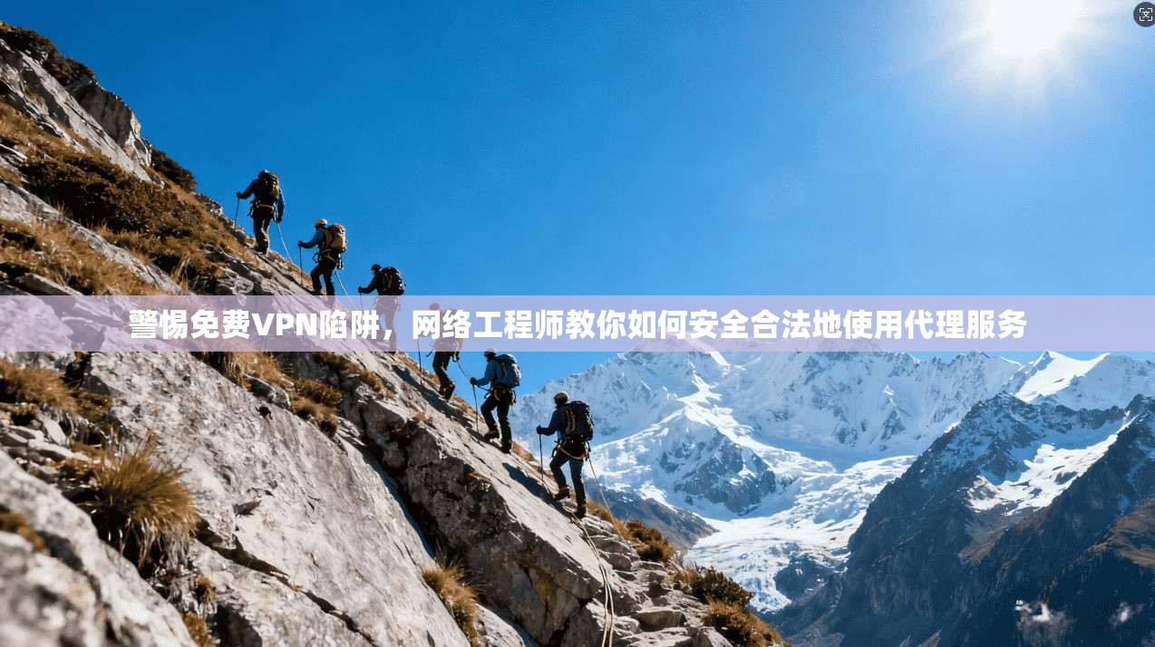 警惕免费VPN陷阱,网络工程师教你如何安全合法地使用代理服务 警惕免费VPN陷阱,网络工程师教你如何安全合法地使用代理服务