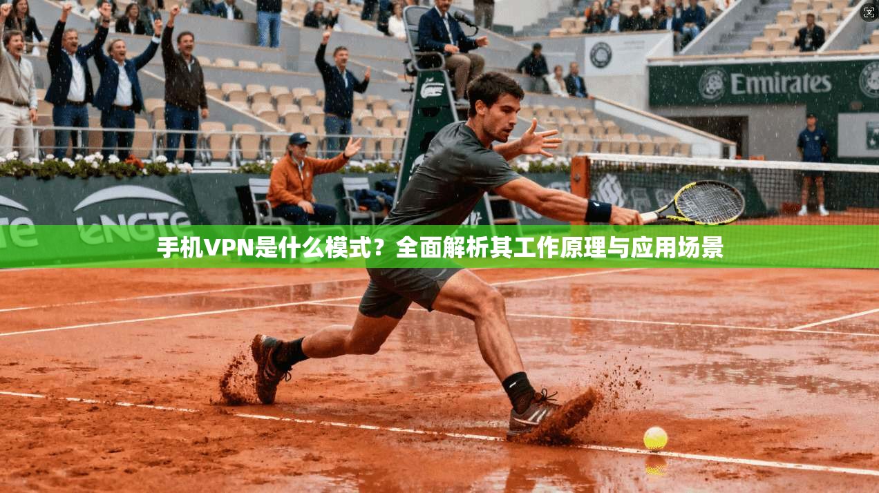 手机VPN是什么模式?全面解析其工作原理与应用场景 手机VPN是什么模式?全面解析其工作原理与应用场景