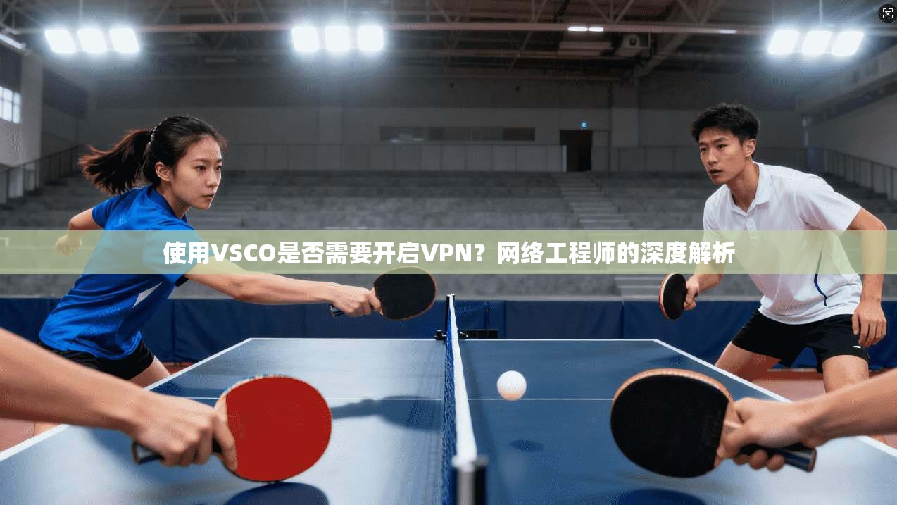 使用VSCO是否需要开启VPN?网络工程师的深度解析 使用VSCO是否需要开启VPN?网络工程师的深度解析