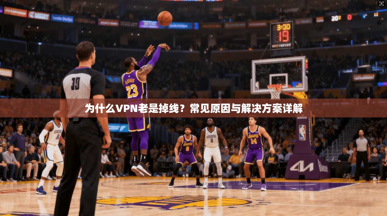 为什么VPN老是掉线？常见原因与解决方案详解
