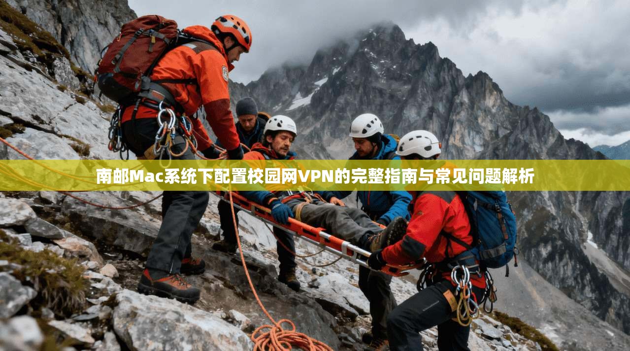 南邮Mac系统下配置校园网VPN的完整指南与常见问题解析