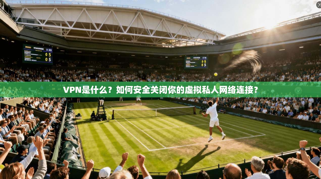 VPN是什么?如何安全关闭你的虚拟私人网络连接? VPN是什么?如何安全关闭你的虚拟私人网络连接?