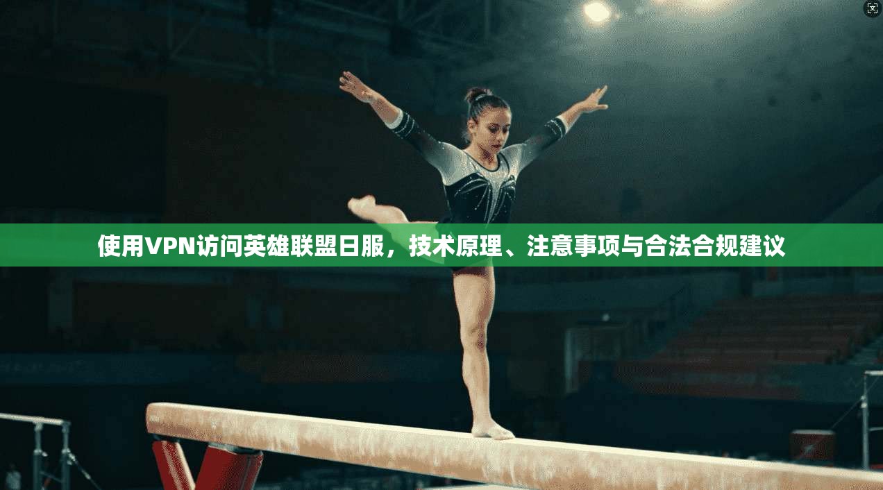 使用VPN访问英雄联盟日服,技术原理、注意事项与合法合规建议 使用VPN访问英雄联盟日服,技术原理、注意事项与合法合规建议