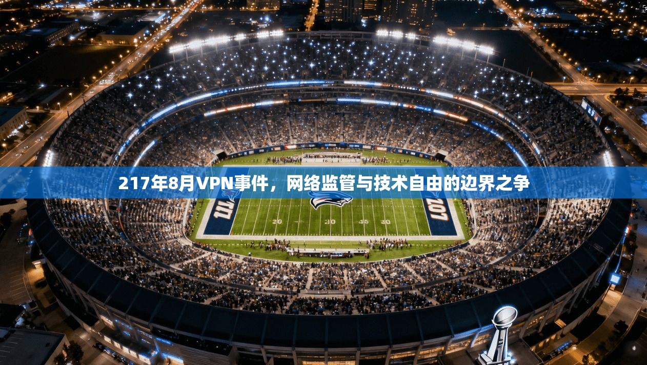 217年8月VPN事件，网络监管与技术自由的边界之争