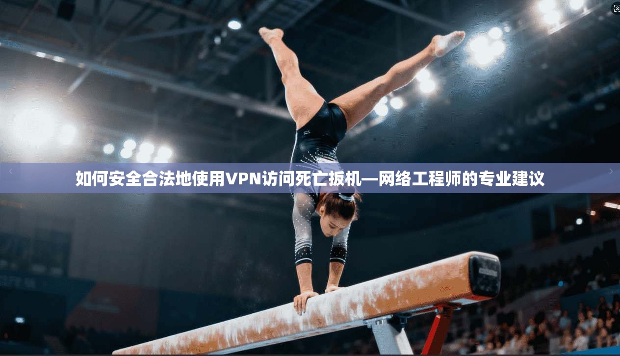 如何安全合法地使用VPN访问死亡扳机—网络工程师的专业建议