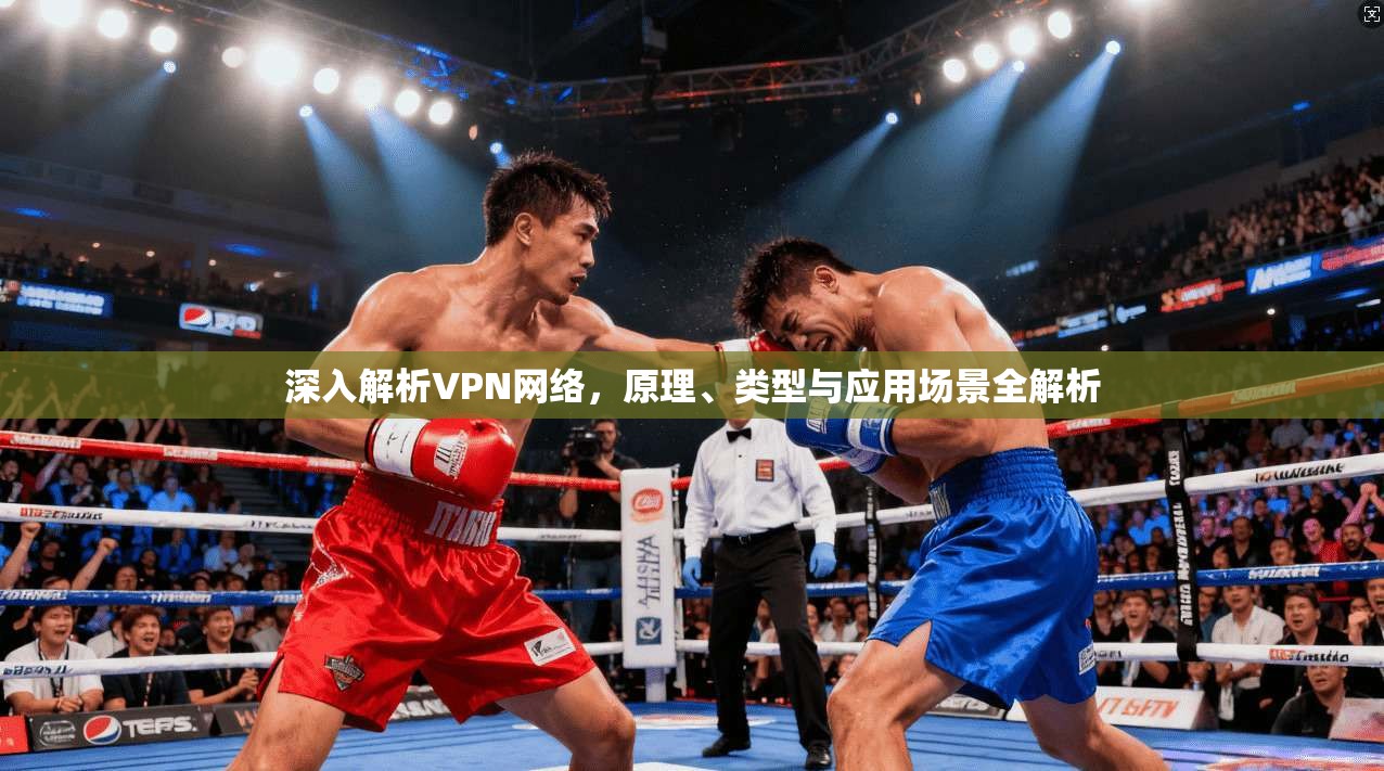 深入解析VPN网络，原理、类型与应用场景全解析