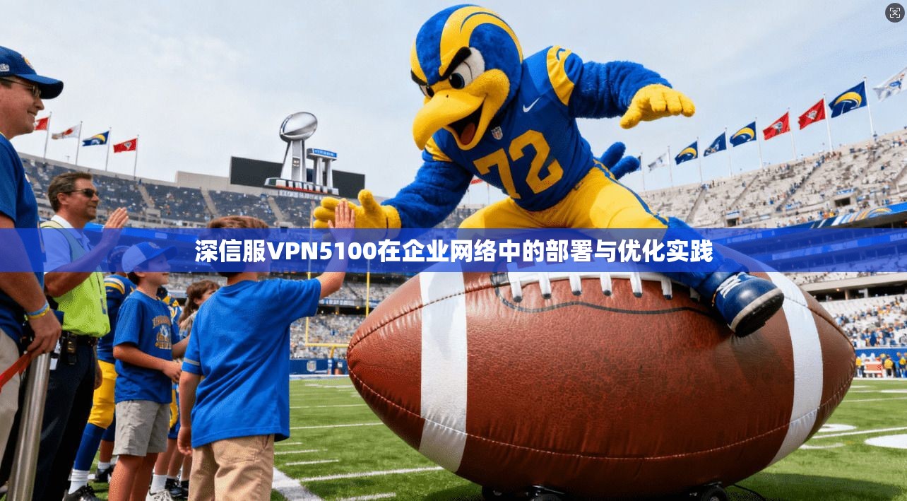 深信服VPN5100在企业网络中的部署与优化实践