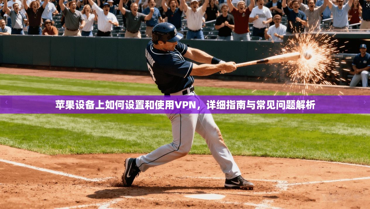 苹果设备上如何设置和使用VPN，详细指南与常见问题解析