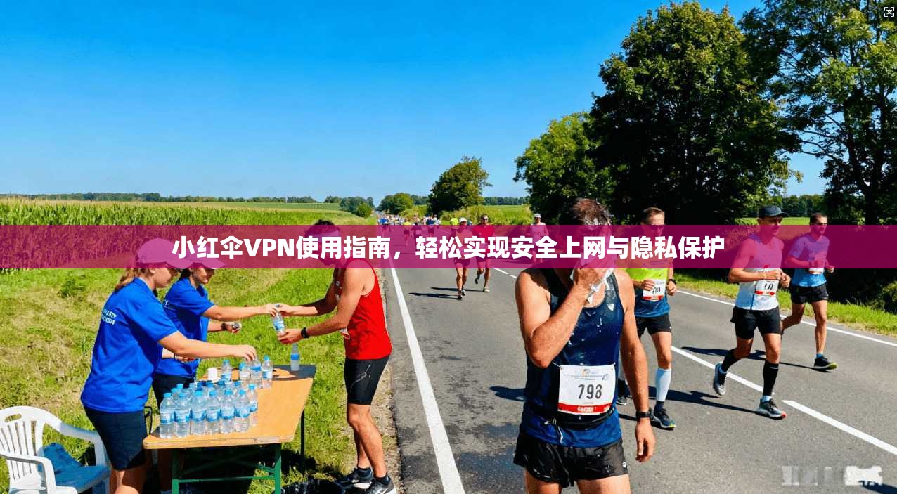 小红伞VPN使用指南，轻松实现安全上网与隐私保护