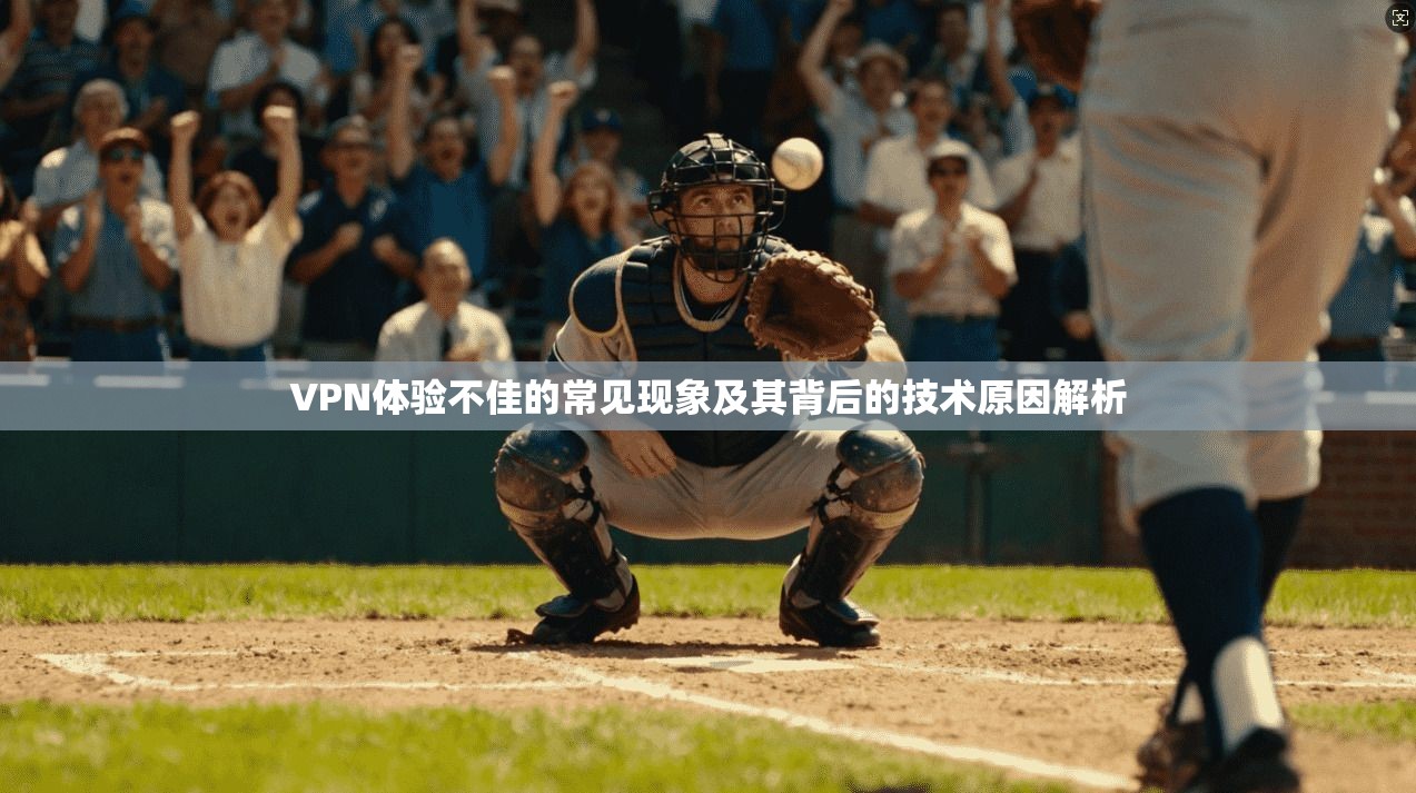VPN体验不佳的常见现象及其背后的技术原因解析