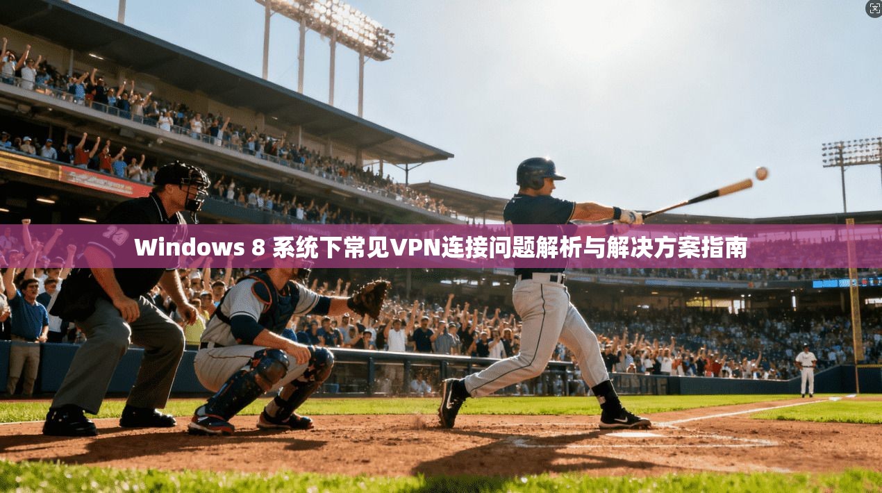 Windows 8 系统下常见VPN连接问题解析与解决方案指南