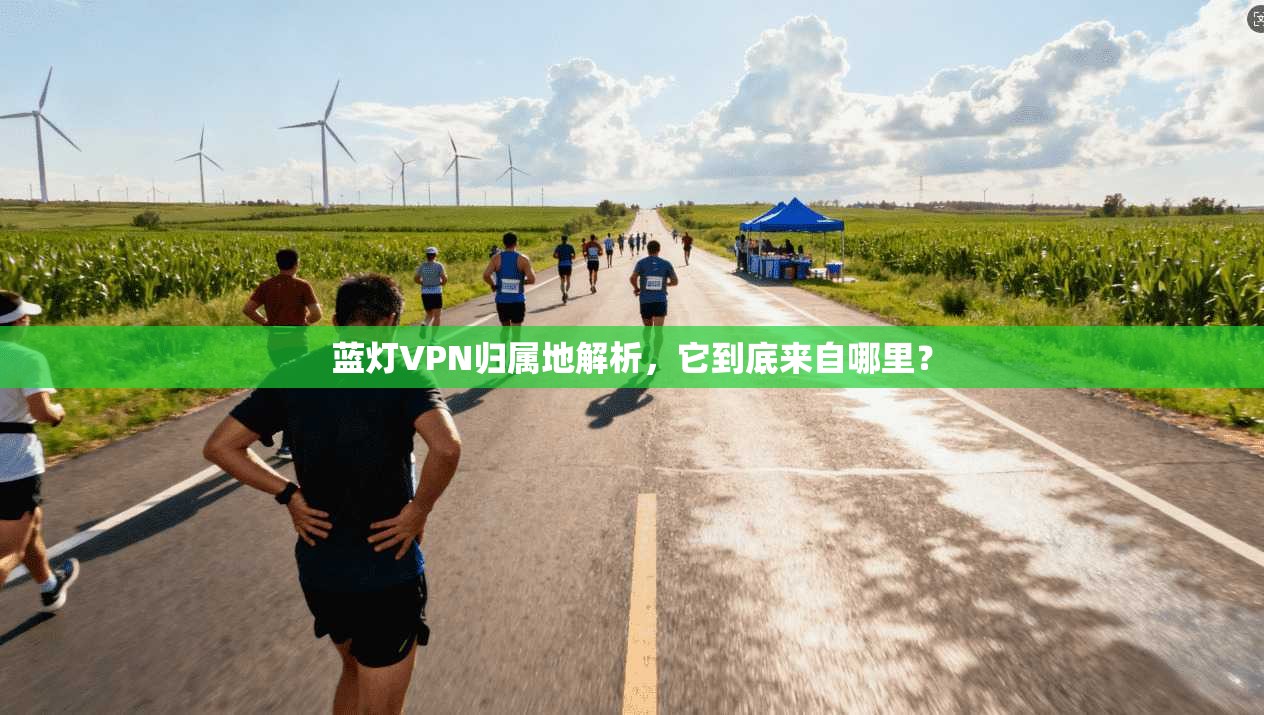 蓝灯VPN归属地解析，它到底来自哪里？