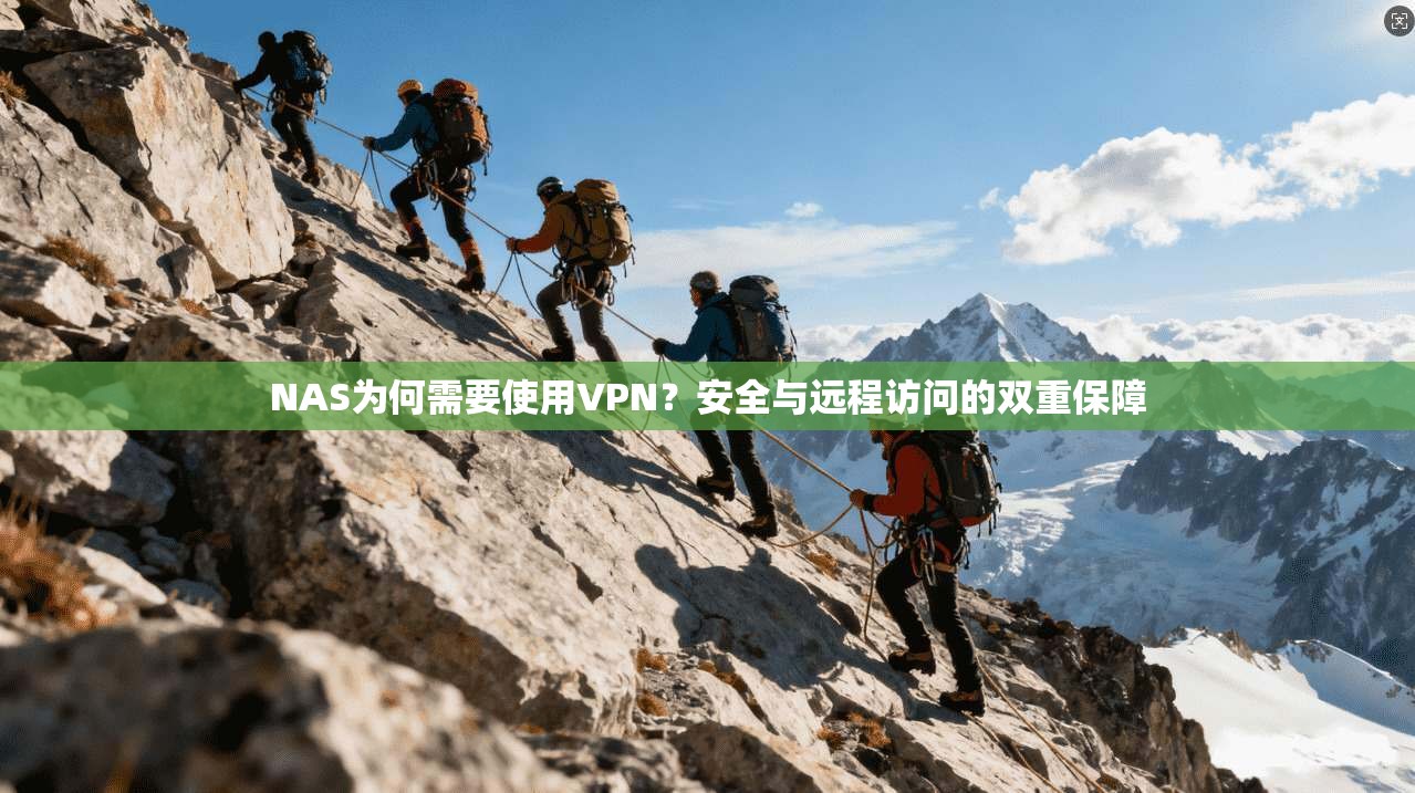 NAS为何需要使用VPN？安全与远程访问的双重保障