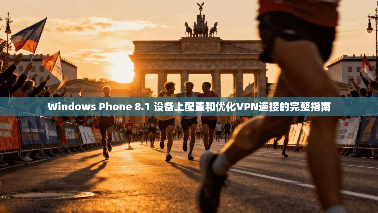 Windows Phone 8.1 设备上配置和优化VPN连接的完整指南