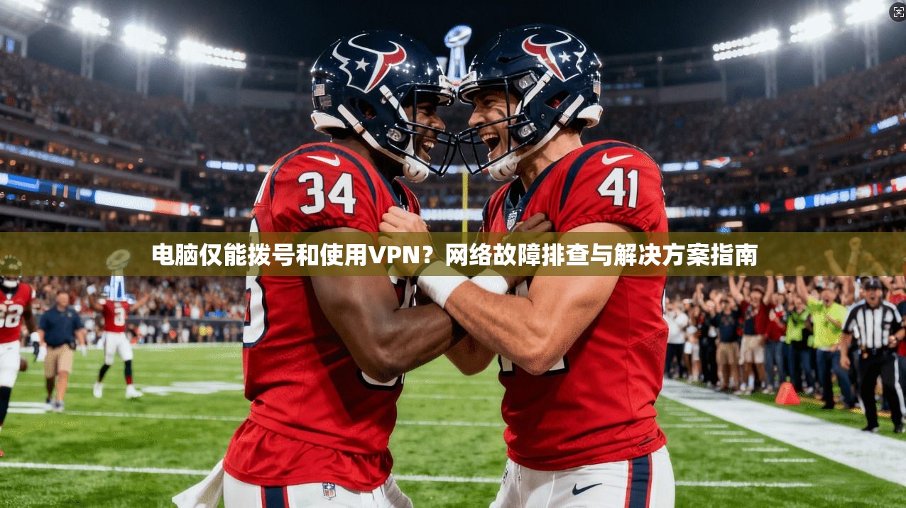 电脑仅能拨号和使用VPN？网络故障排查与解决方案指南