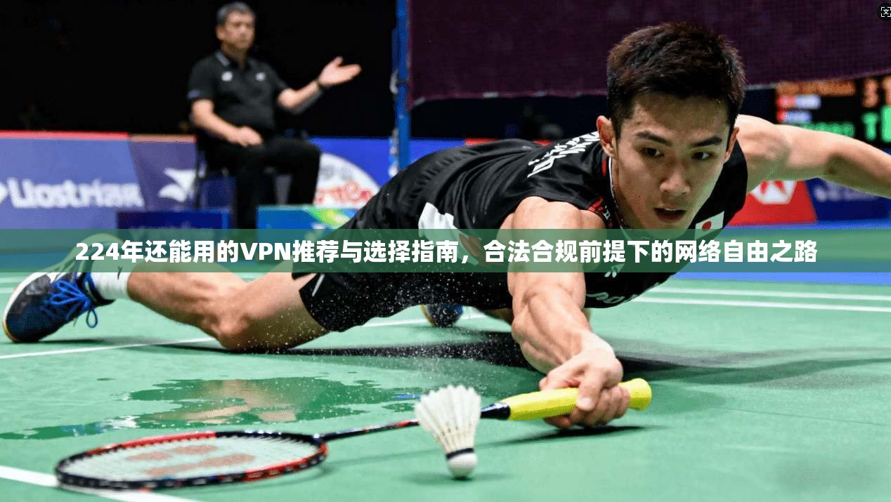 224年还能用的VPN推荐与选择指南，合法合规前提下的网络自由之路