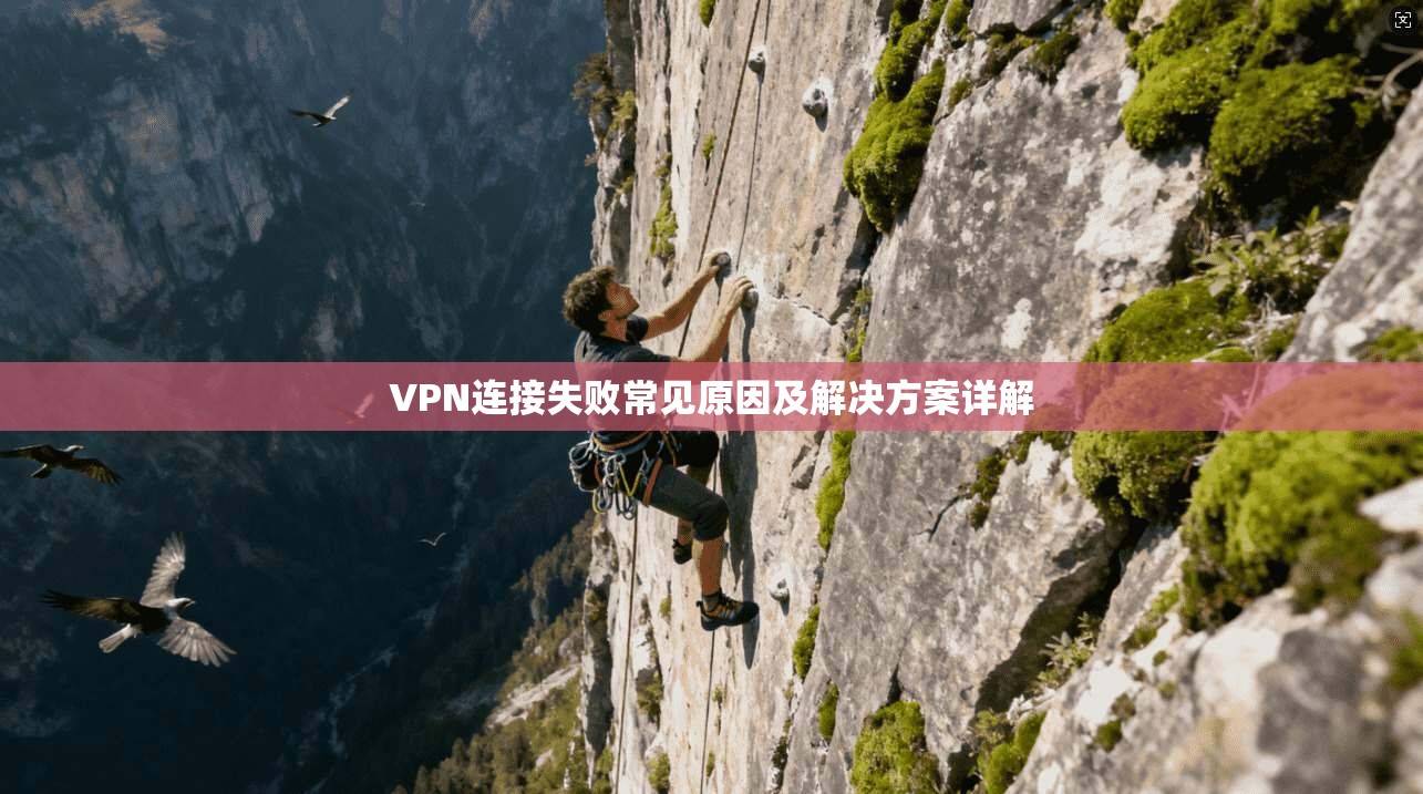 VPN连接失败常见原因及解决方案详解