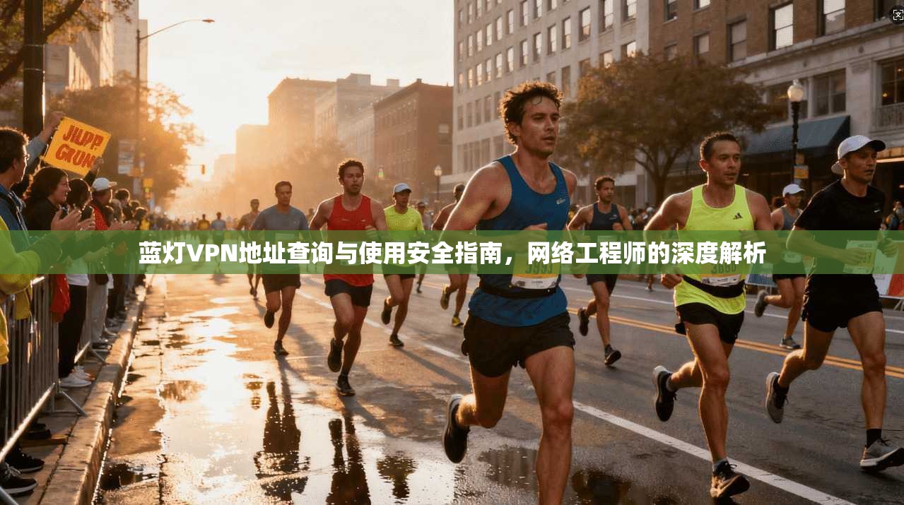 蓝灯VPN地址查询与使用安全指南，网络工程师的深度解析