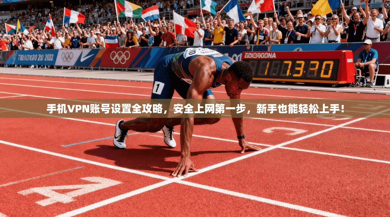 手机VPN账号设置全攻略，安全上网第一步，新手也能轻松上手！