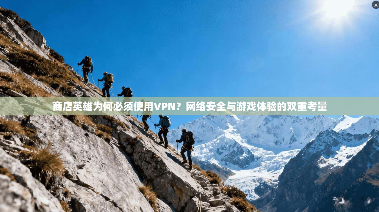 商店英雄为何必须使用VPN？网络安全与游戏体验的双重考量