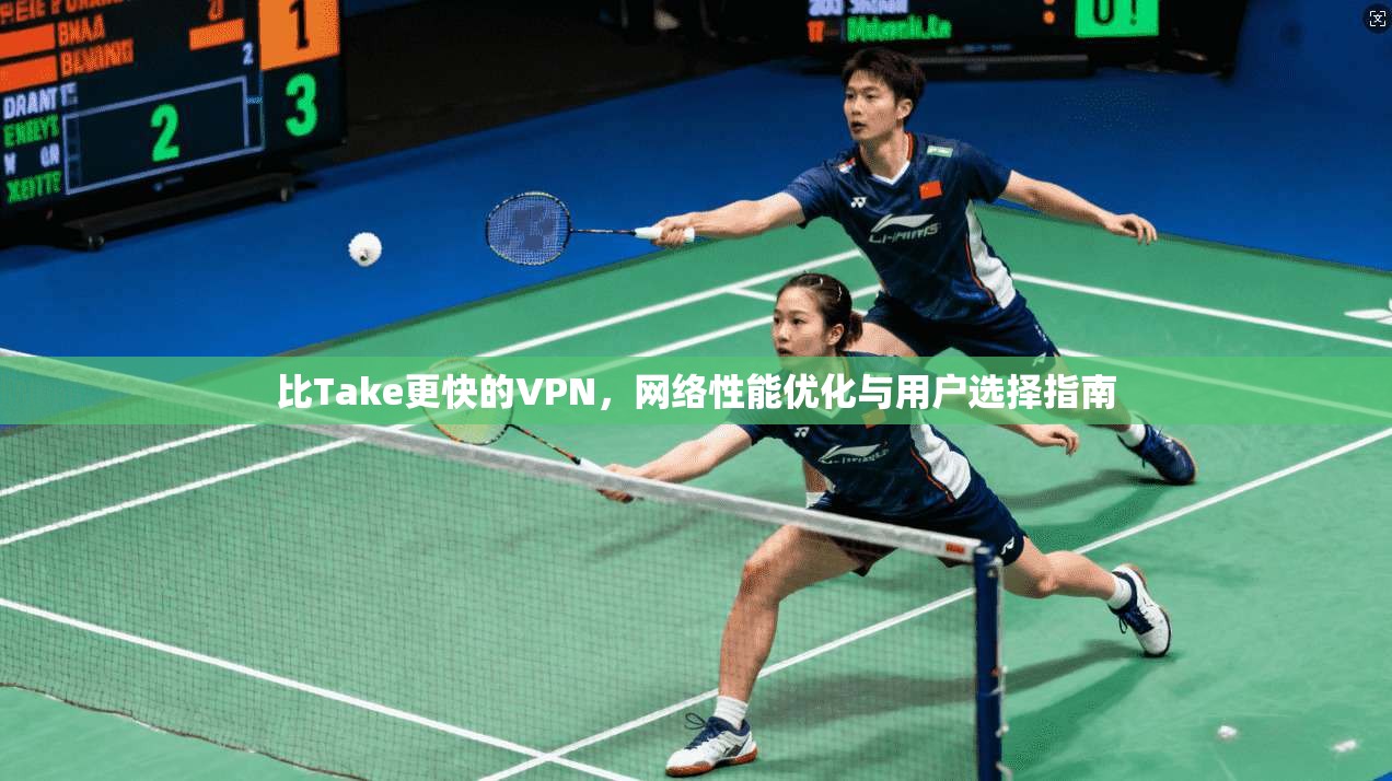 比Take更快的VPN，网络性能优化与用户选择指南