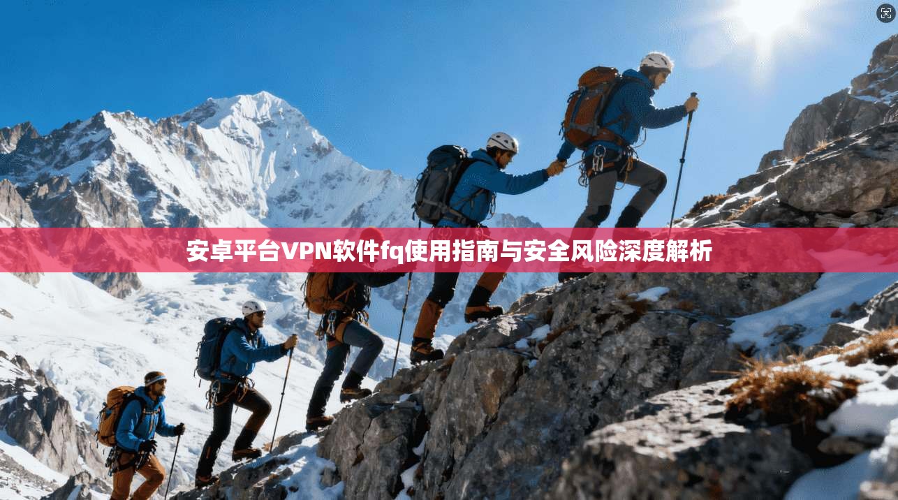 安卓平台VPN软件fq使用指南与安全风险深度解析