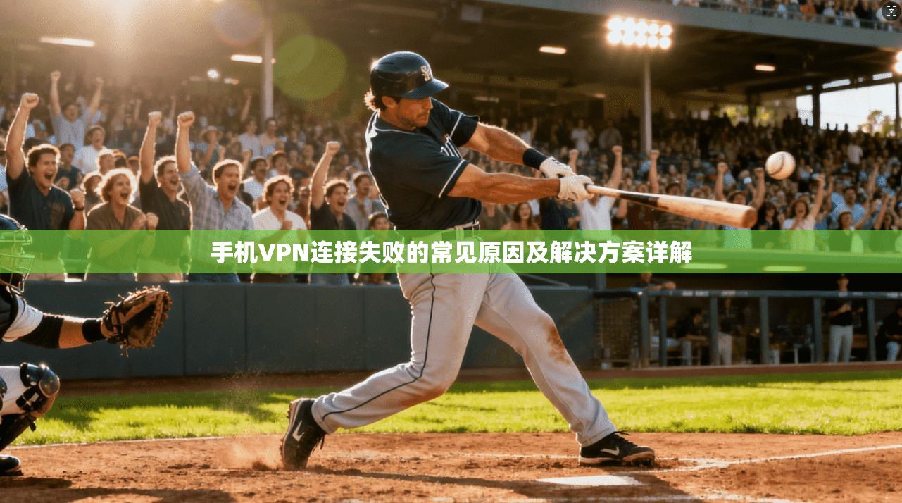手机VPN连接失败的常见原因及解决方案详解