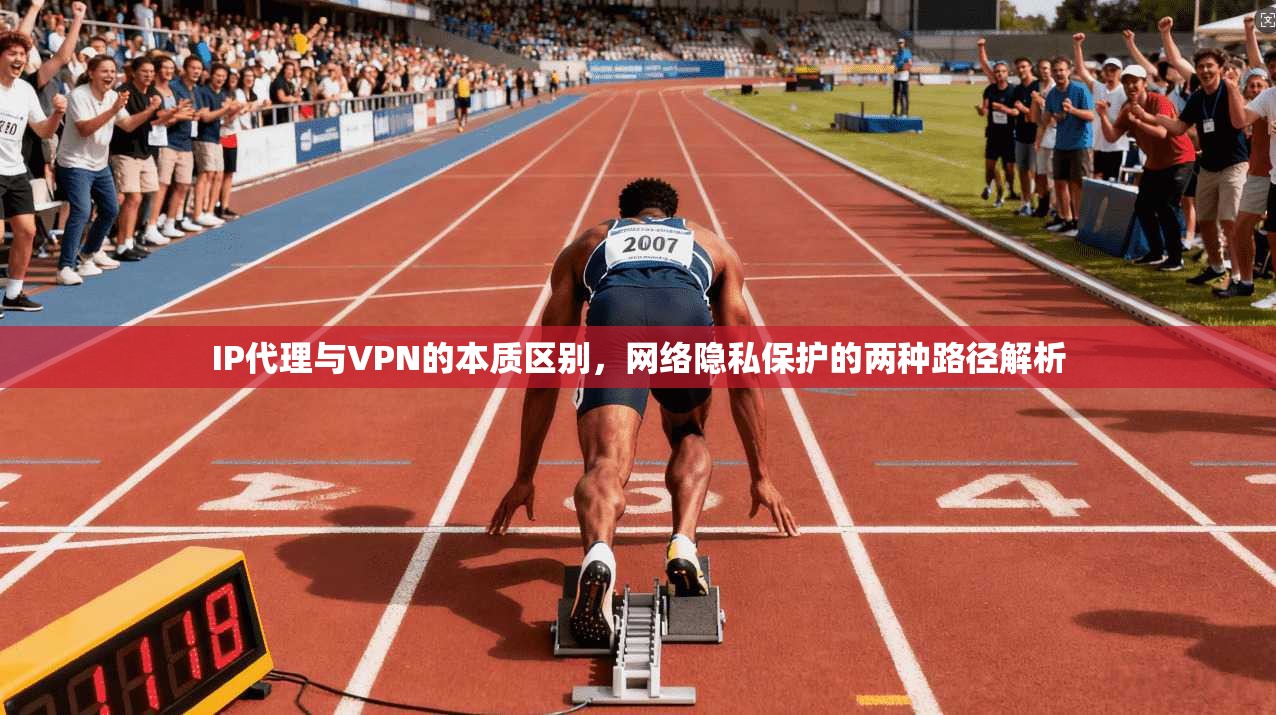 IP代理与VPN的本质区别，网络隐私保护的两种路径解析