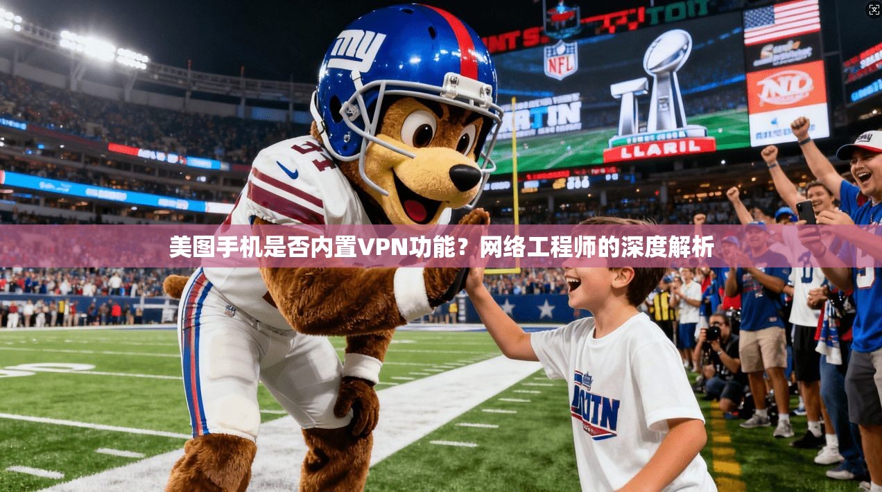 美图手机是否内置VPN功能？网络工程师的深度解析