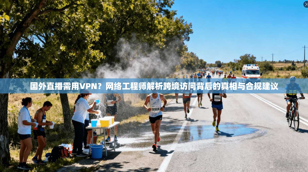 国外直播需用VPN?网络工程师解析跨境访问背后的真相与合规建议 国外直播需用VPN?网络工程师解析跨境访问背后的真相与合规建议