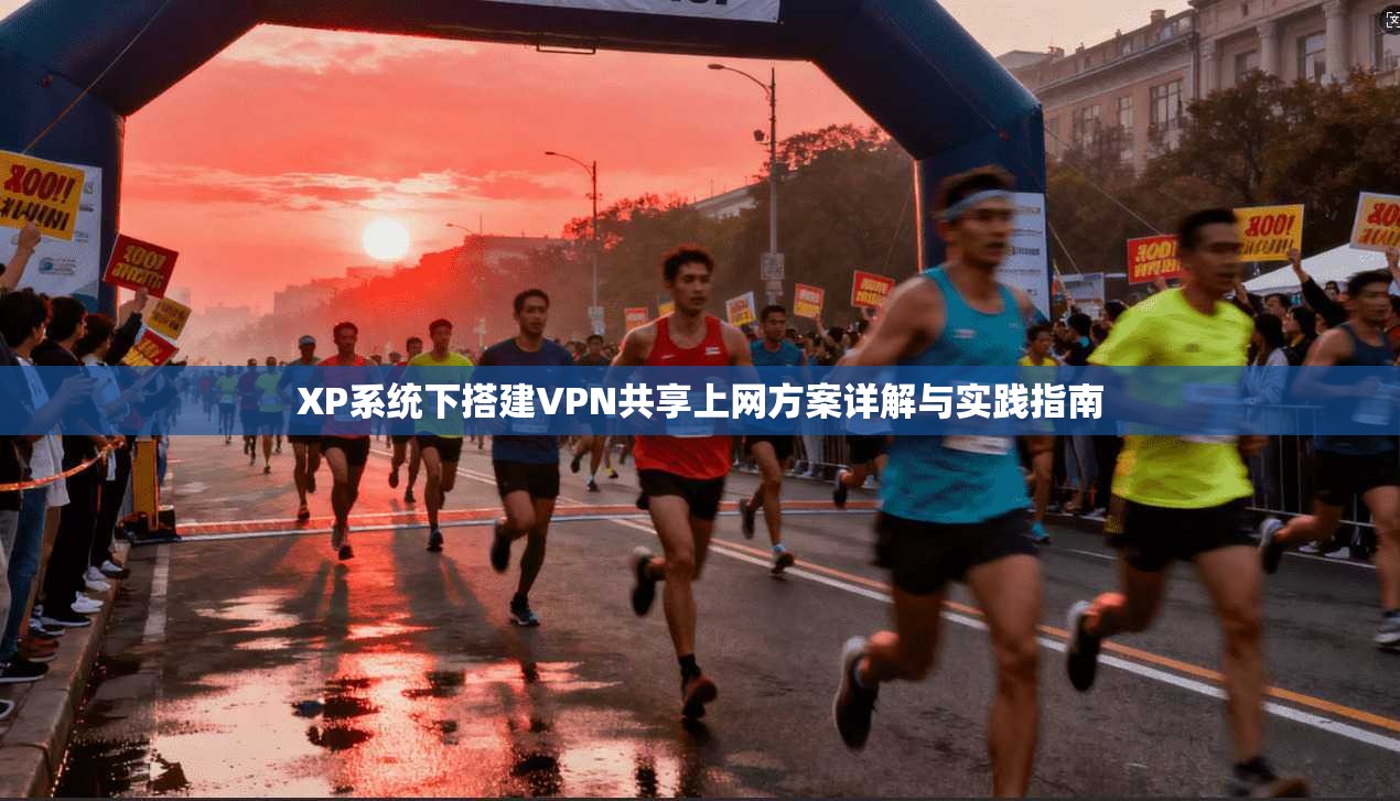 XP系统下搭建VPN共享上网方案详解与实践指南