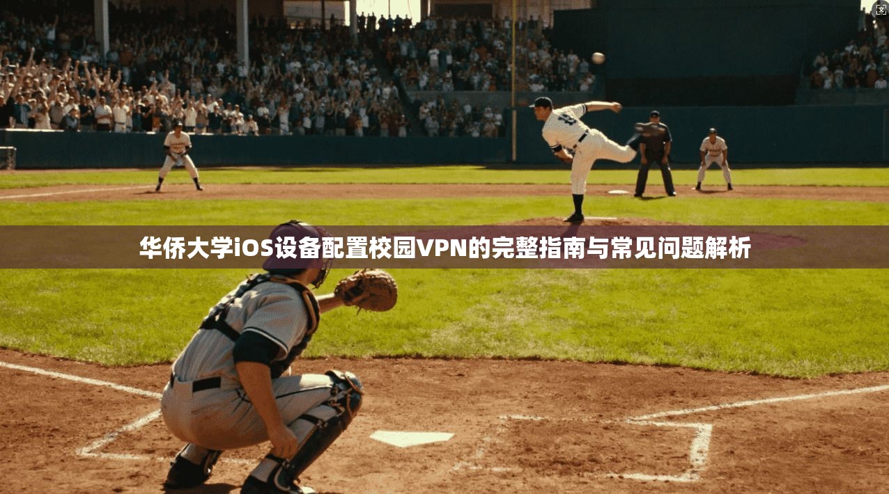 华侨大学iOS设备配置校园VPN的完整指南与常见问题解析 华侨大学iOS设备配置校园VPN的完整指南与常见问题解析