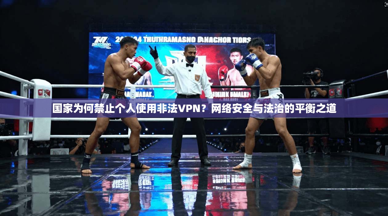 国家为何禁止个人使用非法VPN？网络安全与法治的平衡之道