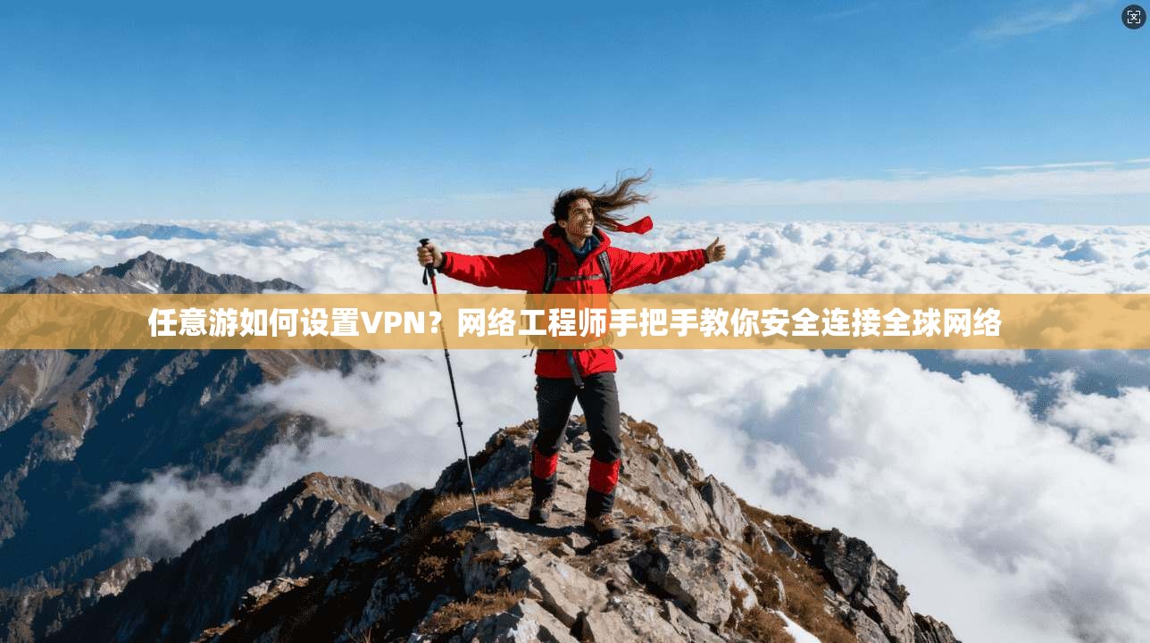 任意游如何设置VPN?网络工程师手把手教你安全连接全球网络 任意游如何设置VPN?网络工程师手把手教你安全连接全球网络