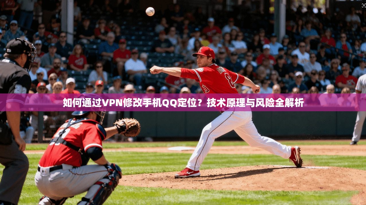 如何通过VPN修改手机QQ定位?技术原理与风险全解析 如何通过VPN修改手机QQ定位?技术原理与风险全解析