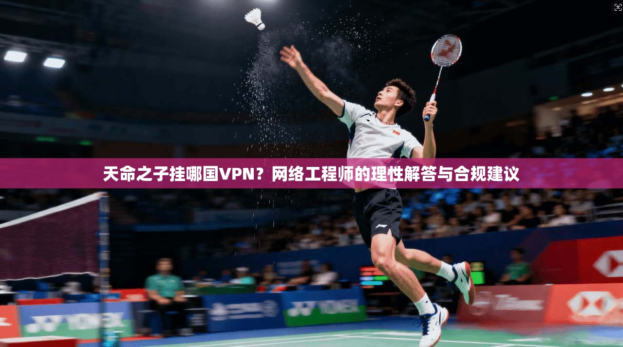 天命之子挂哪国VPN？网络工程师的理性解答与合规建议