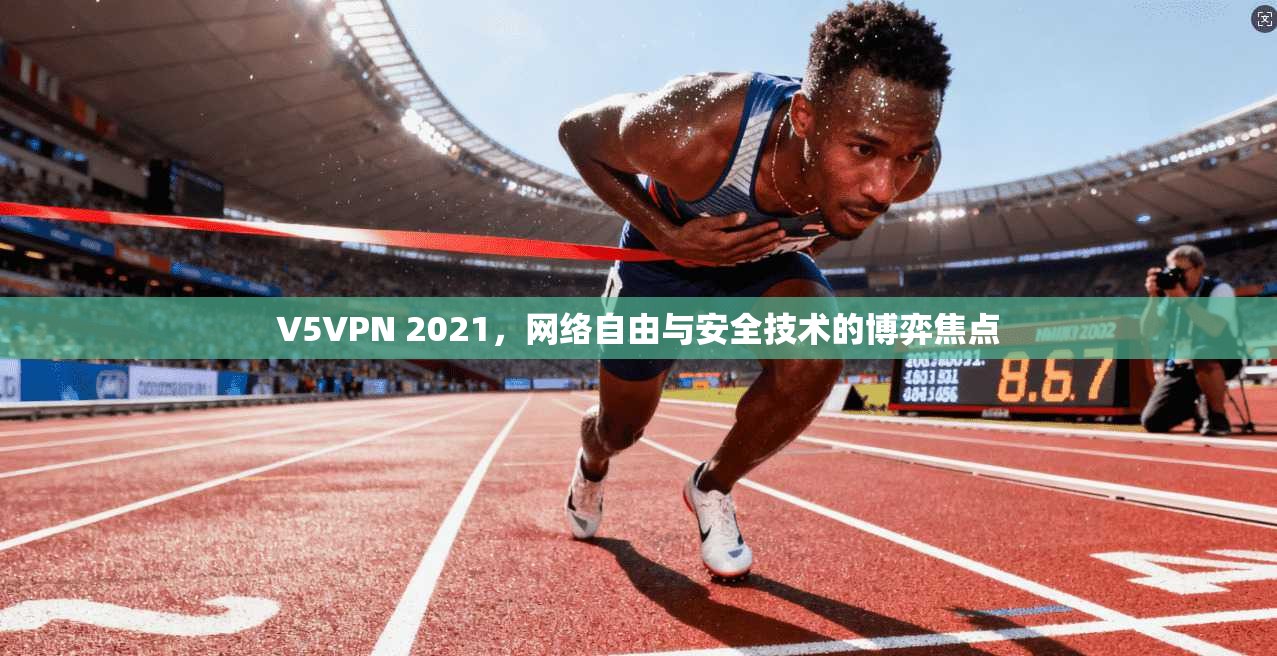 V5VPN 2021，网络自由与安全技术的博弈焦点