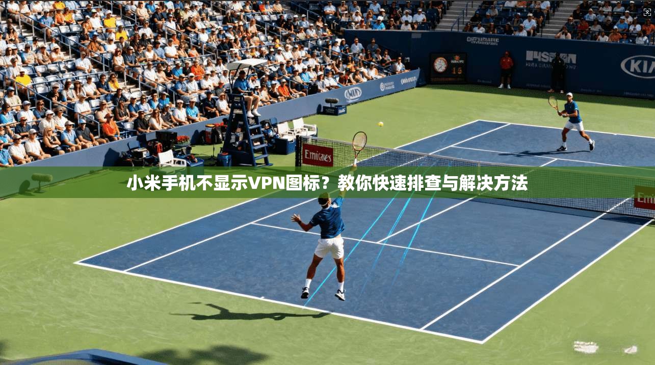 小米手机不显示VPN图标？教你快速排查与解决方法
