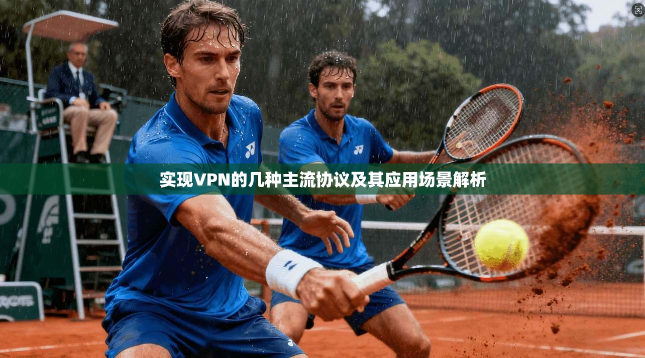 实现VPN的几种主流协议及其应用场景解析