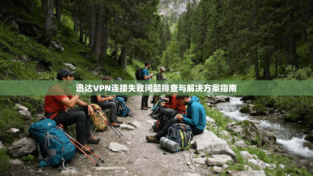 迅达VPN连接失败问题排查与解决方案指南