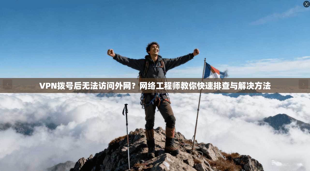 VPN拨号后无法访问外网?网络工程师教你快速排查与解决方法 VPN拨号后无法访问外网?网络工程师教你快速排查与解决方法
