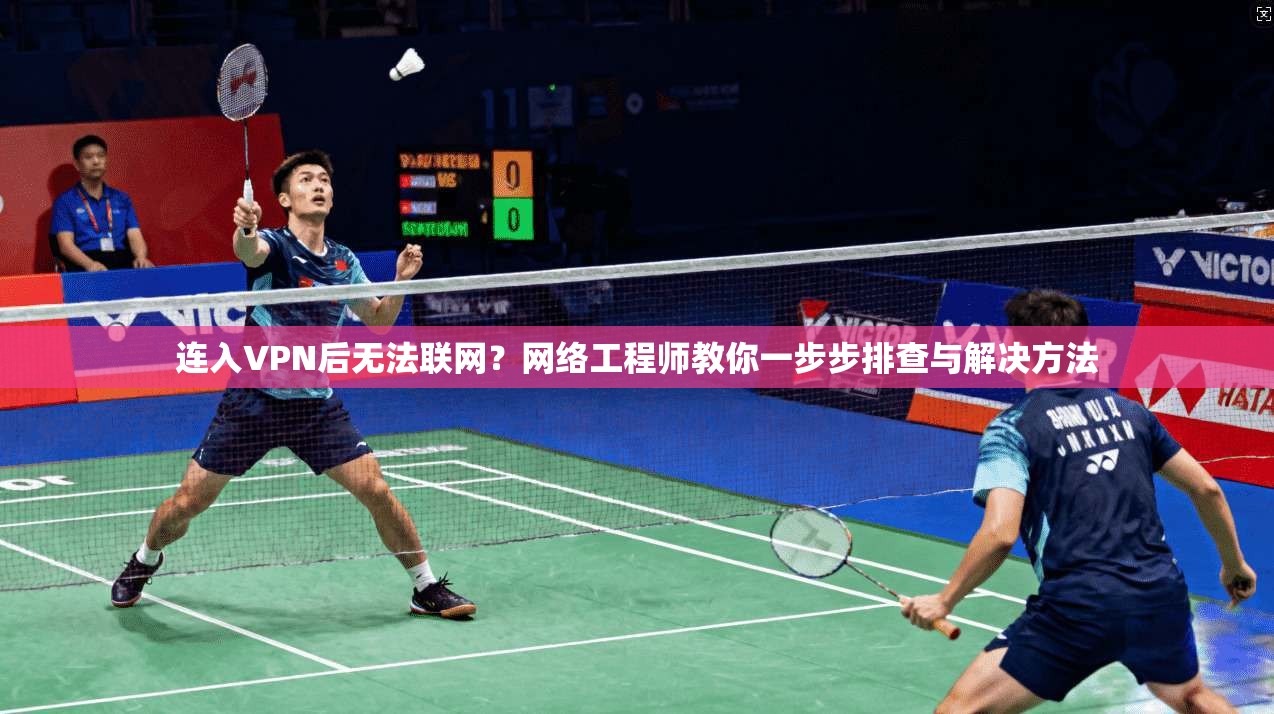 连入VPN后无法联网?网络工程师教你一步步排查与解决方法 连入VPN后无法联网?网络工程师教你一步步排查与解决方法