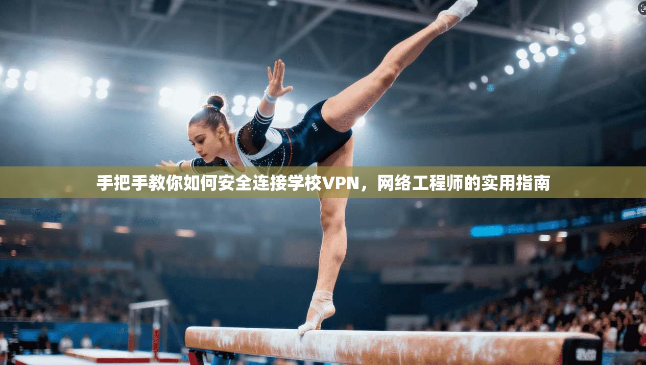 手把手教你如何安全连接学校VPN，网络工程师的实用指南