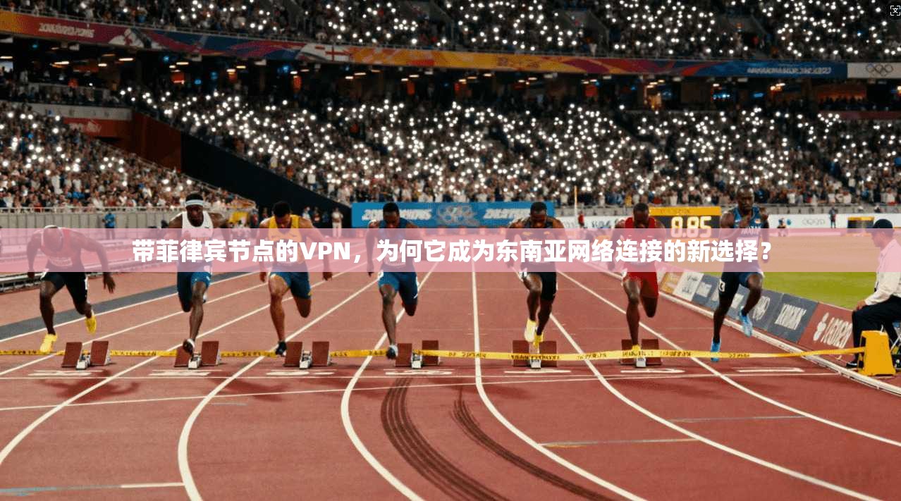 带菲律宾节点的VPN,为何它成为东南亚网络连接的新选择? 带菲律宾节点的VPN,为何它成为东南亚网络连接的新选择?
